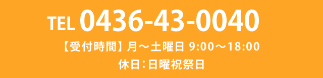 TEL 0436-43-0040 【受付時間】 月～土曜日 9:00～18:00 休日：日曜祝祭日