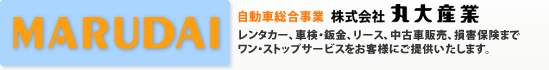 自動車総合事業 株式会社丸大産業 レンタカー、車検・鈑金、リース、中古車販売、損害保険までワン・ストップサービスをお客様にご提供いたします。